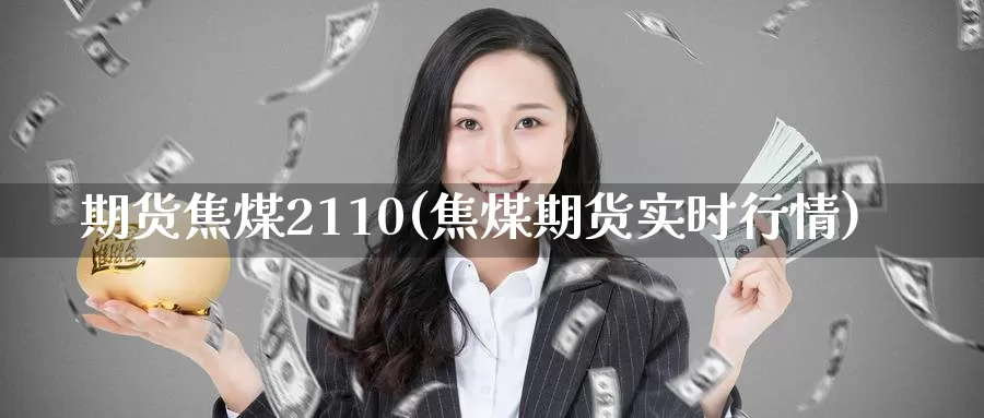 期货焦煤2110(焦煤期货实时行情)_https://www.czxymm.com_技术分析_第1张