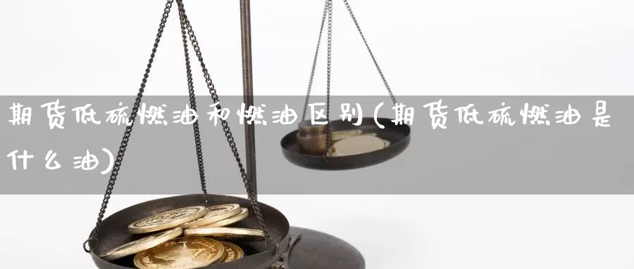 期货低硫燃油和燃油区别(期货低硫燃油是什么油)_https://www.czxymm.com_行业分析_第1张