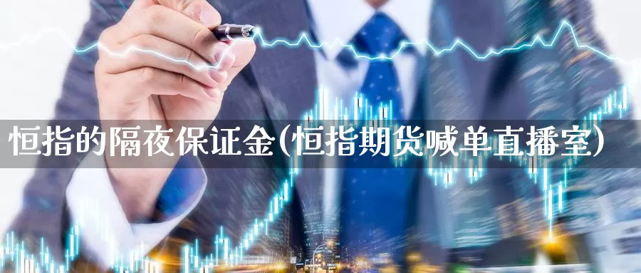 恒指的隔夜保证金(恒指期货喊单直播室)_https://www.czxymm.com_技术分析_第1张