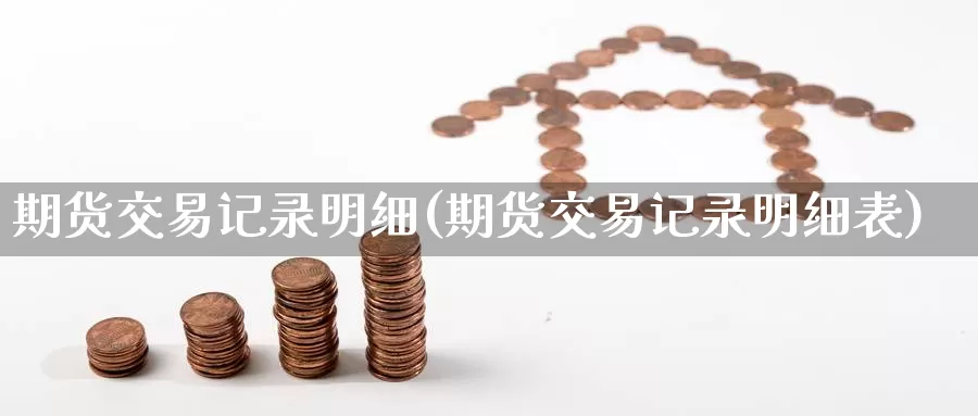 期货交易记录明细(期货交易记录明细表)_https://www.czxymm.com_黄金期货_第1张