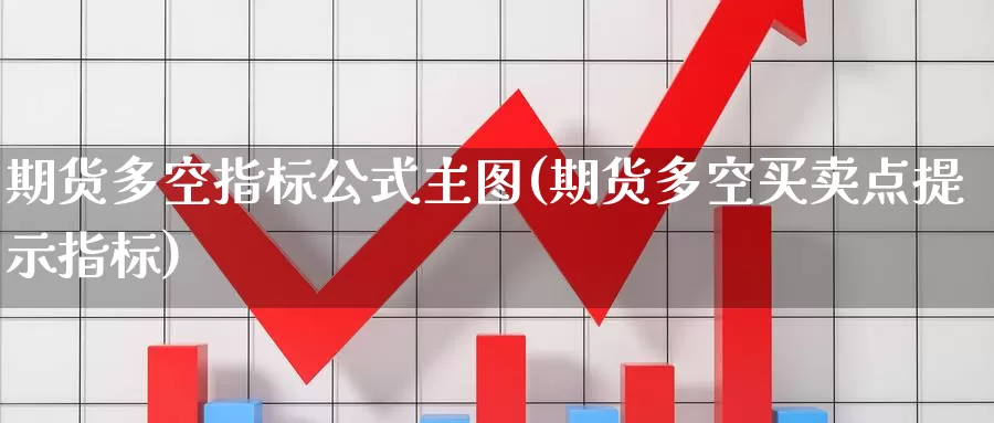 期货多空指标公式主图(期货多空买卖点提示指标)_https://www.czxymm.com_技术分析_第1张