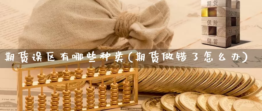 期货误区有哪些种类(期货做错了怎么办)_https://www.czxymm.com_期货科普_第1张