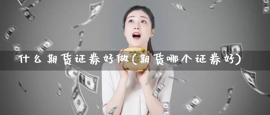 什么期货证券好做(期货哪个证券好)_https://www.czxymm.com_农产品期货_第1张