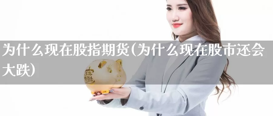 为什么现在股指期货(为什么现在股市还会大跌)_https://www.czxymm.com_技术分析_第1张