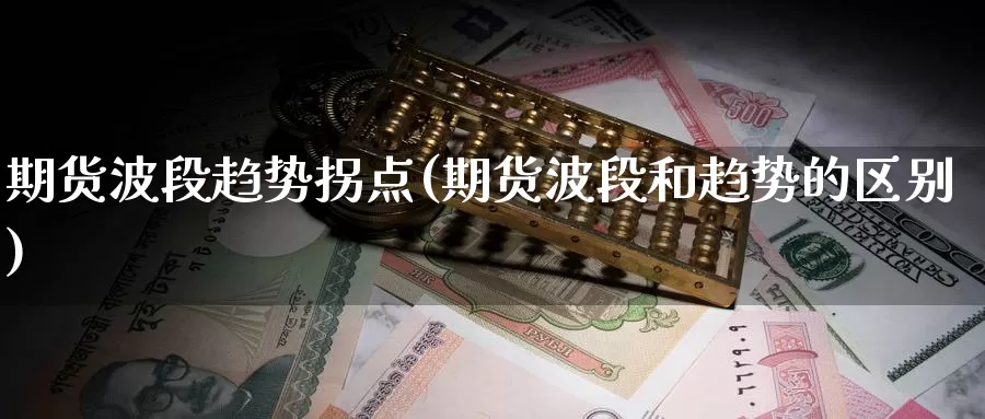 期货波段趋势拐点(期货波段和趋势的区别)_https://www.czxymm.com_基本面分析_第1张