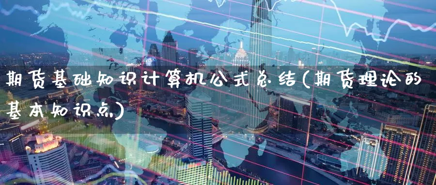 期货基础知识计算机公式总结(期货理论的基本知识点)_https://www.czxymm.com_内盘期货_第1张