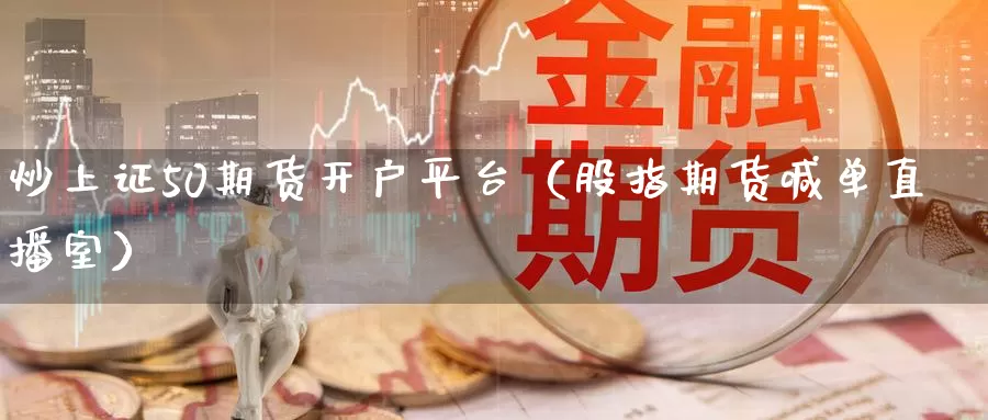 炒上证50期货开户平台（股指期货喊单直播室）_https://www.czxymm.com_黄金期货_第1张