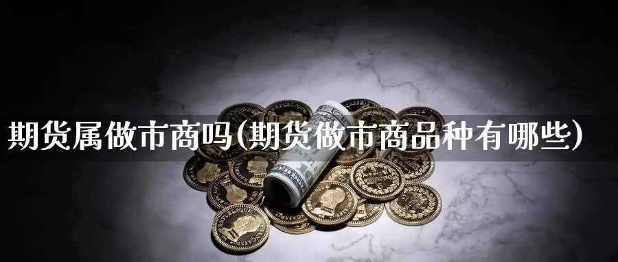 期货属做市商吗(期货做市商品种有哪些)_https://www.czxymm.com_股指期货_第1张