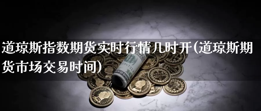 道琼斯指数期货实时行情几时开(道琼斯期货市场交易时间)_https://www.czxymm.com_行业分析_第1张