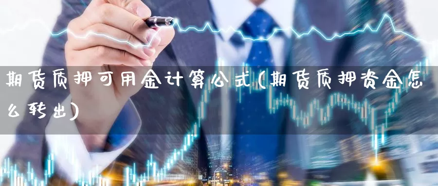 期货质押可用金计算公式(期货质押资金怎么转出)_https://www.czxymm.com_基本面分析_第1张