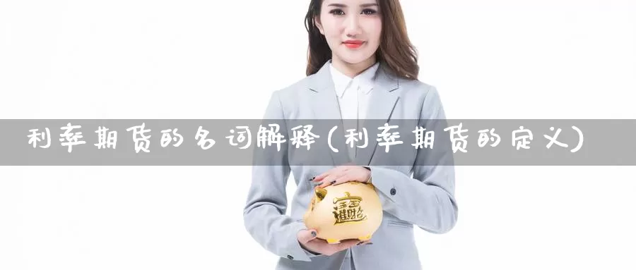 利率期货的名词解释(利率期货的定义)_https://www.czxymm.com_黄金期货_第1张