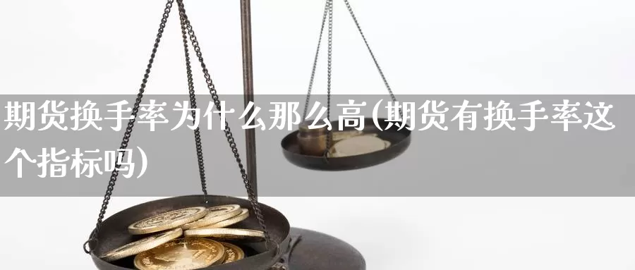 期货换手率为什么那么高(期货有换手率这个指标吗)_https://www.czxymm.com_原油期货_第1张