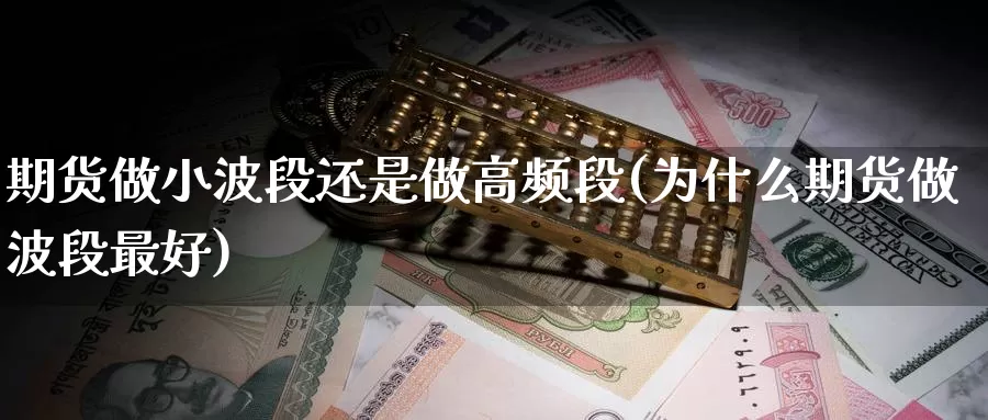 期货做小波段还是做高频段(为什么期货做波段最好)_https://www.czxymm.com_农产品期货_第1张