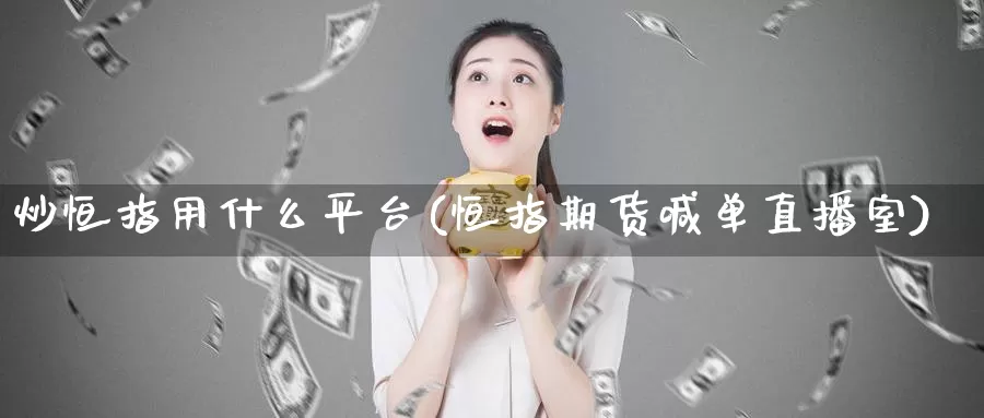 炒恒指用什么平台(恒指期货喊单直播室)_https://www.czxymm.com_技术分析_第1张