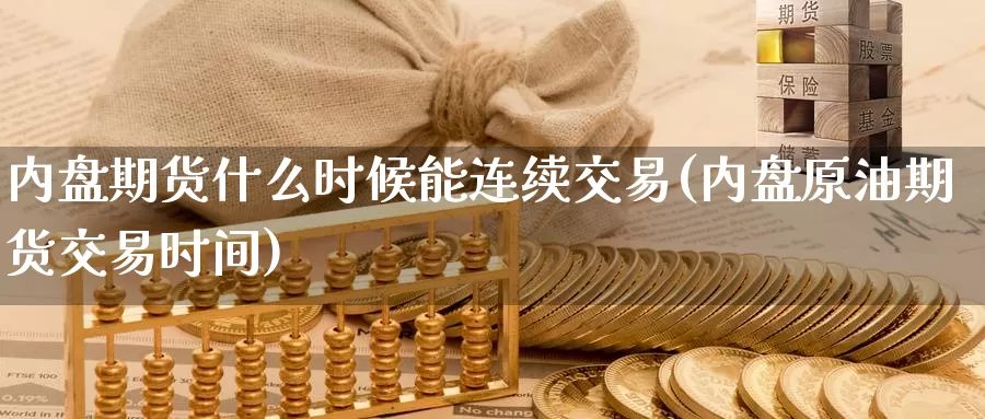 内盘期货什么时候能连续交易(内盘原油期货交易时间)_https://www.czxymm.com_内盘期货_第1张