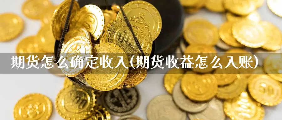 期货怎么确定收入(期货收益怎么入账)_https://www.czxymm.com_技术分析_第1张