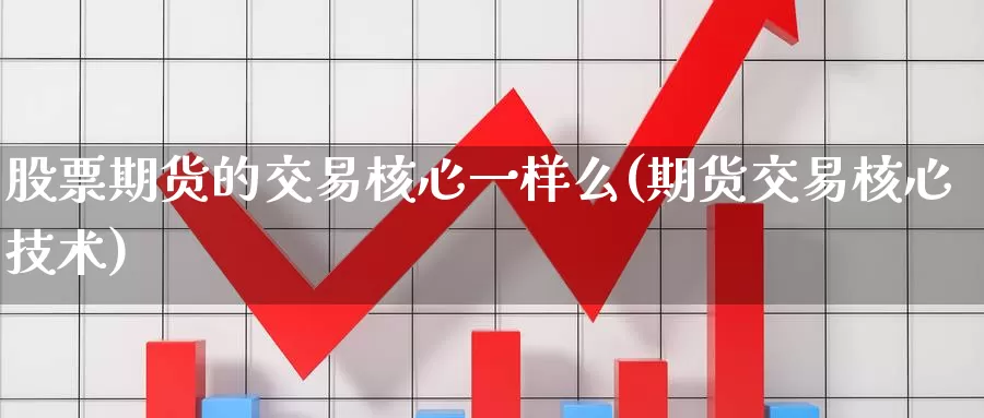 股票期货的交易核心一样么(期货交易核心技术)_https://www.czxymm.com_基本面分析_第1张