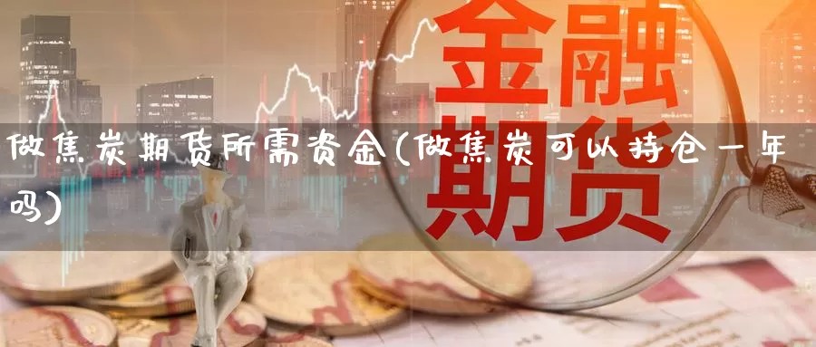 做焦炭期货所需资金(做焦炭可以持仓一年吗)_https://www.czxymm.com_基本面分析_第1张