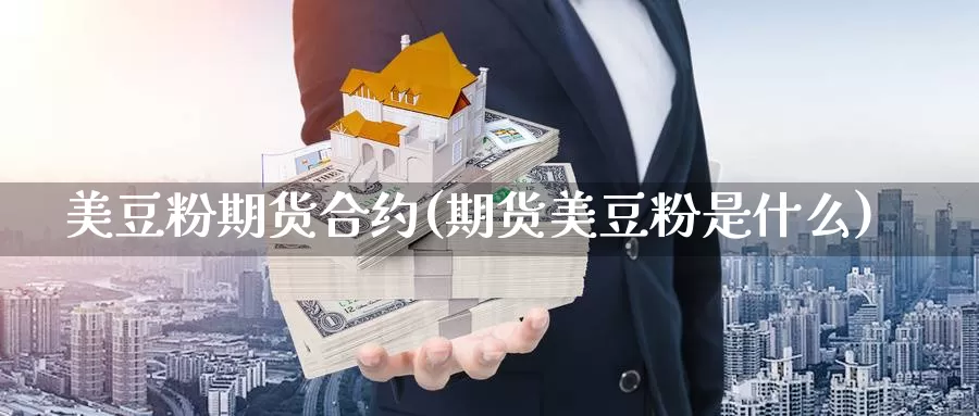 美豆粉期货合约(期货美豆粉是什么)_https://www.czxymm.com_期货科普_第1张