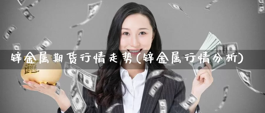 锌金属期货行情走势(锌金属行情分析)_https://www.czxymm.com_原油期货_第1张