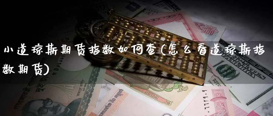 小道琼斯期货指数如何查(怎么看道琼斯指数期货)_https://www.czxymm.com_基本面分析_第1张