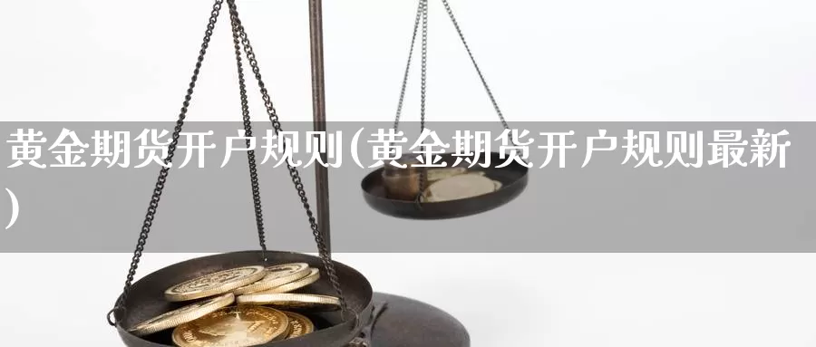 黄金期货开户规则(黄金期货开户规则最新)_https://www.czxymm.com_期货科普_第1张