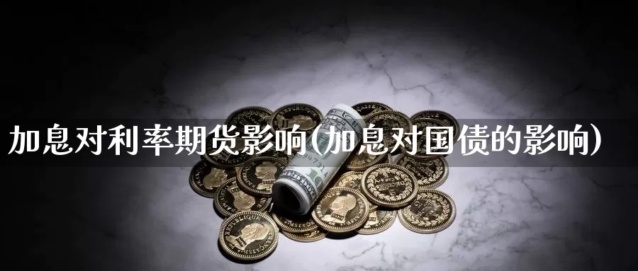 加息对利率期货影响(加息对国债的影响)_https://www.czxymm.com_技术分析_第1张