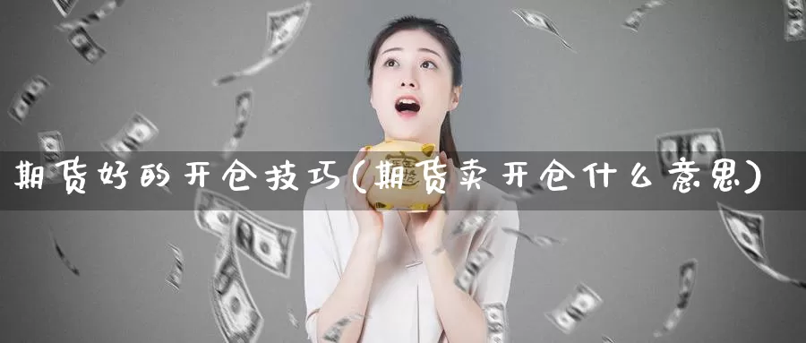 期货好的开仓技巧(期货卖开仓什么意思)_https://www.czxymm.com_技术分析_第1张