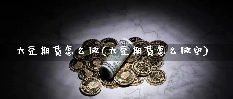 大豆期货怎么做(大豆期货怎么做空)_https://www.czxymm.com_技术分析_第1张