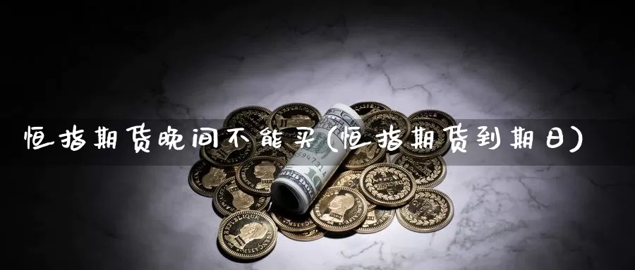 恒指期货晚间不能买(恒指期货到期日)_https://www.czxymm.com_行业分析_第1张