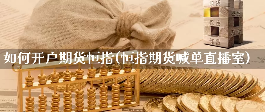 如何开户期货恒指(恒指期货喊单直播室)_https://www.czxymm.com_行业分析_第1张