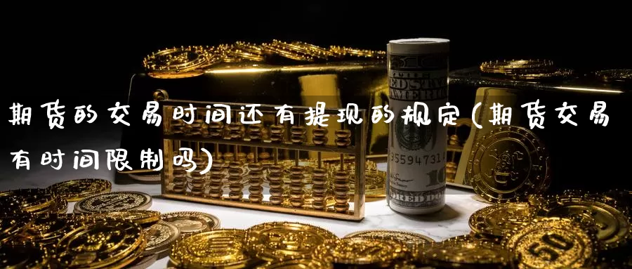 期货的交易时间还有提现的规定(期货交易有时间限制吗)_https://www.czxymm.com_股指期货_第1张