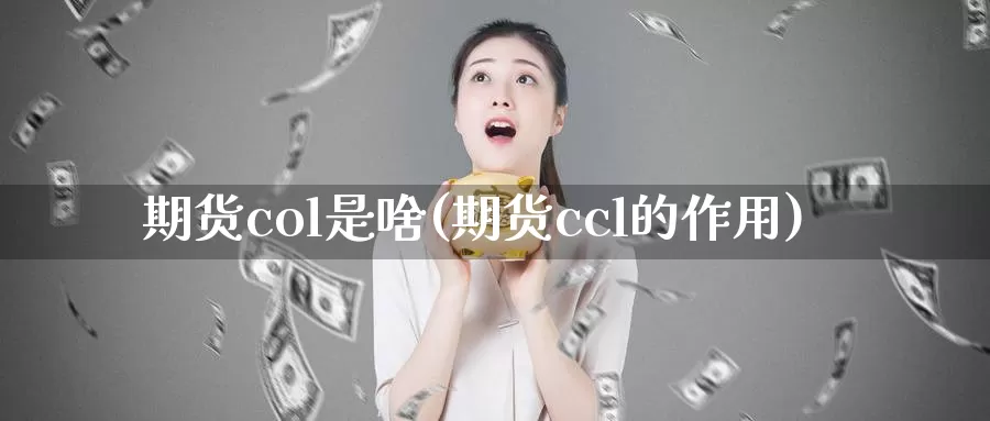 期货col是啥(期货ccl的作用)_https://www.czxymm.com_技术分析_第1张