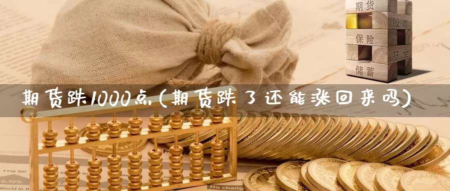 期货跌1000点(期货跌了还能涨回来吗)_https://www.czxymm.com_行业分析_第1张