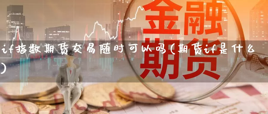 if指数期货交易随时可以吗(期货if是什么)_https://www.czxymm.com_原油期货_第1张