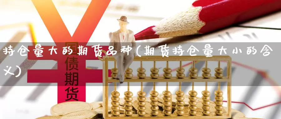 持仓量大的期货品种(期货持仓量大小的含义)_https://www.czxymm.com_股指期货_第1张