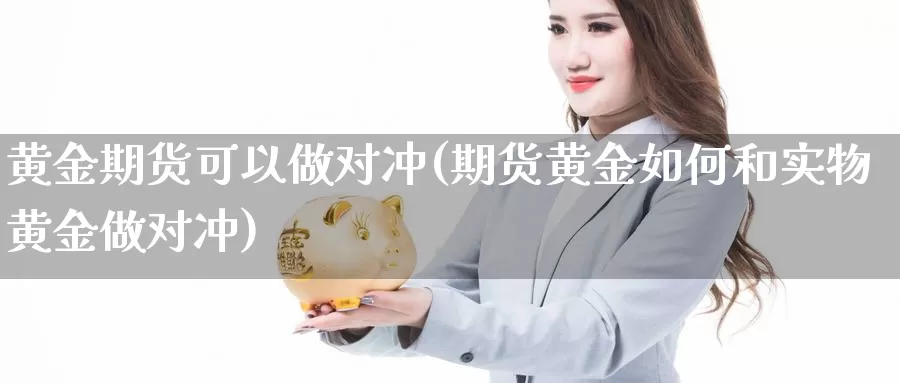 黄金期货可以做对冲(期货黄金如何和实物黄金做对冲)_https://www.czxymm.com_技术分析_第1张