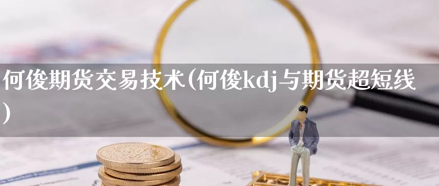 何俊期货交易技术(何俊kdj与期货超短线)_https://www.czxymm.com_原油期货_第1张