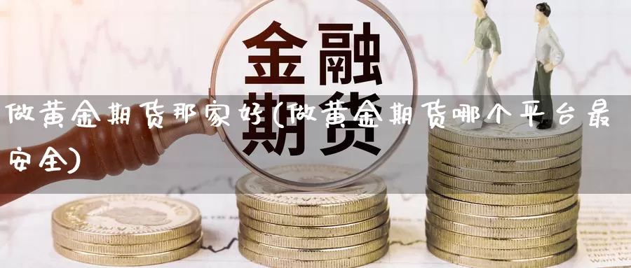 做黄金期货那家好(做黄金期货哪个平台最安全)_https://www.czxymm.com_技术分析_第1张