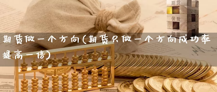 期货做一个方向(期货只做一个方向成功率提高一倍)_https://www.czxymm.com_期货科普_第1张