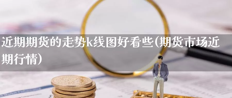 近期期货的走势k线图好看些(期货市场近期行情)_https://www.czxymm.com_黄金期货_第1张