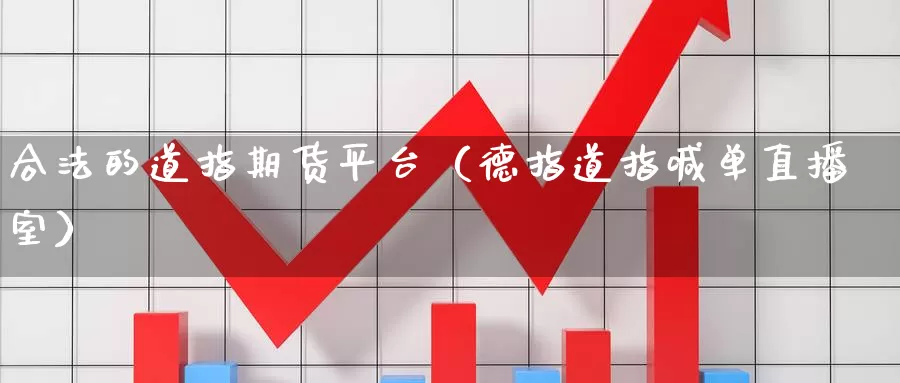 合法的道指期货平台（德指道指喊单直播室）_https://www.czxymm.com_行业分析_第1张