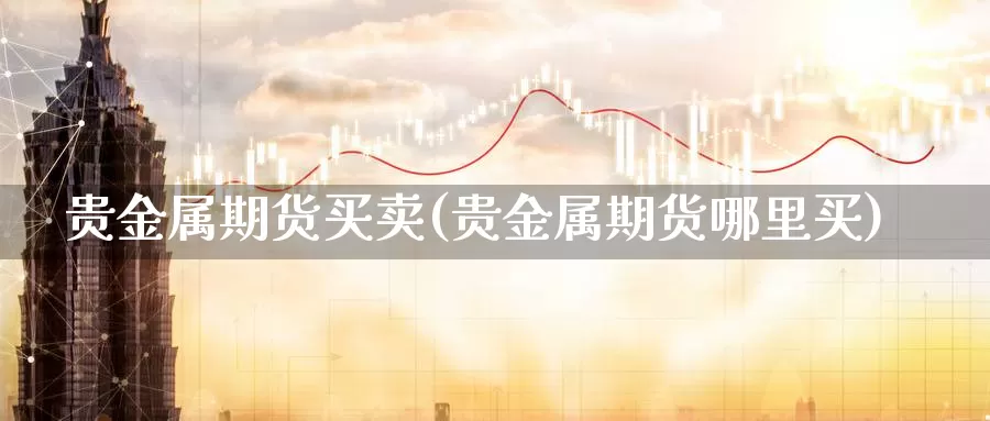 贵金属期货买卖(贵金属期货哪里买)_https://www.czxymm.com_外盘期货_第1张