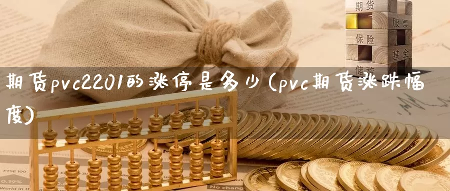 期货pvc2201的涨停是多少(pvc期货涨跌幅度)_https://www.czxymm.com_股指期货_第1张