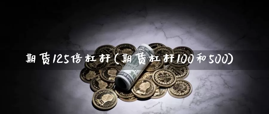 期货125倍杠杆(期货杠杆100和500)_https://www.czxymm.com_期货科普_第1张