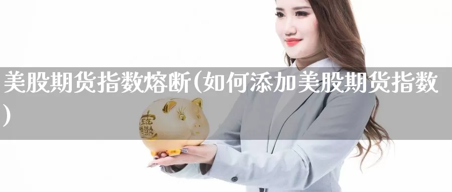 美股期货指数熔断(如何添加美股期货指数)_https://www.czxymm.com_黄金期货_第1张