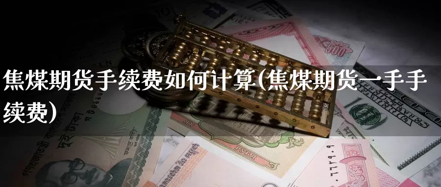 焦煤期货手续费如何计算(焦煤期货一手手续费)_https://www.czxymm.com_黄金期货_第1张