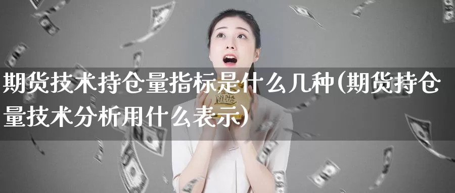 期货技术持仓量指标是什么几种(期货持仓量技术分析用什么表示)_https://www.czxymm.com_原油期货_第1张