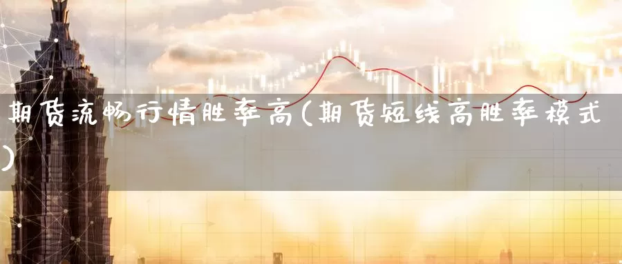 期货流畅行情胜率高(期货短线高胜率模式)_https://www.czxymm.com_股指期货_第1张