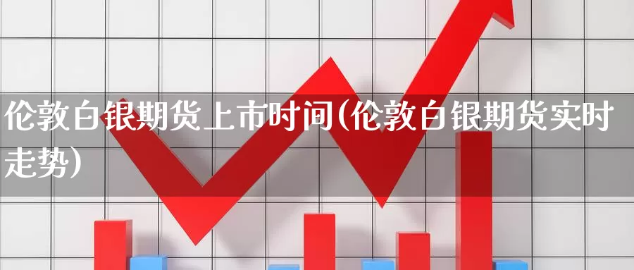 伦敦白银期货上市时间(伦敦白银期货实时走势)_https://www.czxymm.com_股指期货_第1张